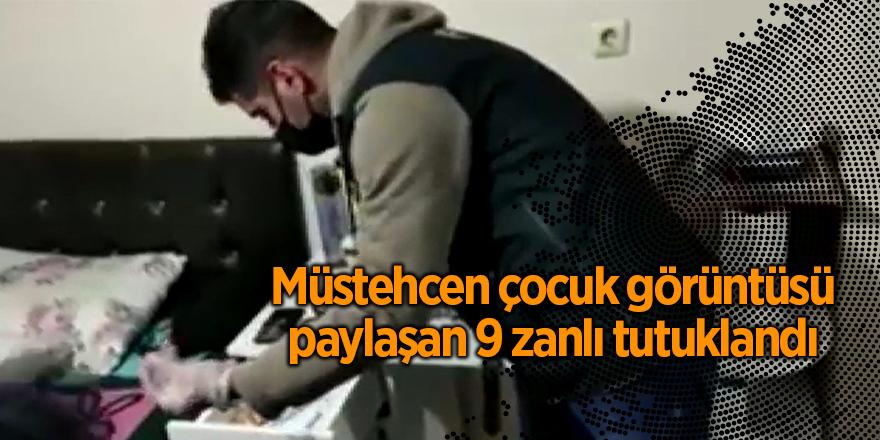 Müstehcen çocuk görüntüsü paylaşan 9 zanlı tutuklandı