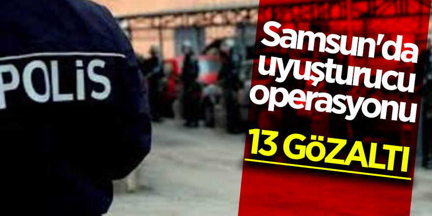 Samsun'da uyuşturucu operasyonu: 13 gözaltı 