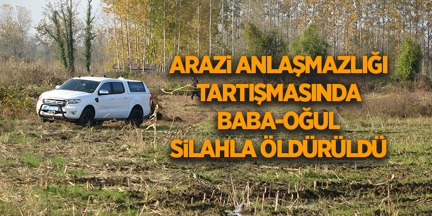 Arazi anlaşmazlığı tartışmasında baba-oğul silahla öldürüldü