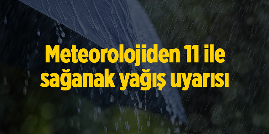 Meteorolojiden 11 ile sağanak yağış uyarısı