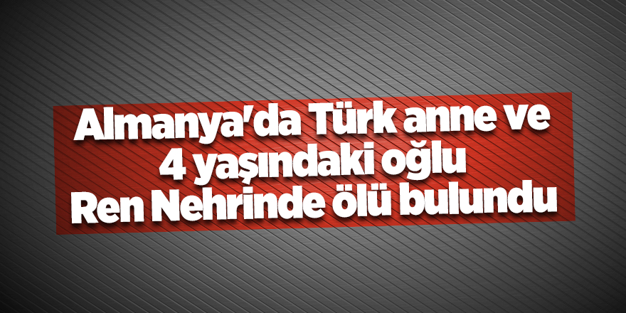 Almanya'da Türk anne ve 4 yaşındaki oğlu Ren Nehrinde ölü bulundu