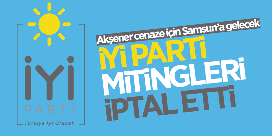 İYİ Parti mitingleri iptal etti 