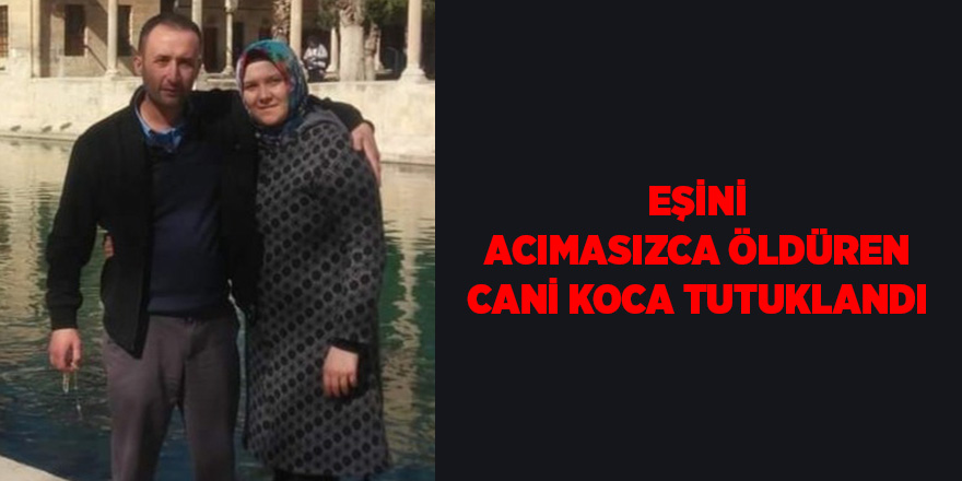 Eşini acımasızca öldüren cani koca tutuklandı