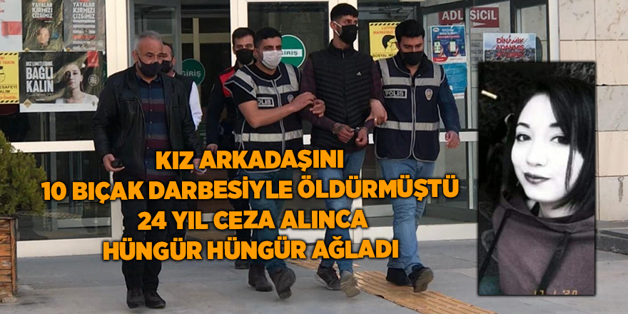 Kız arkadaşını 10 bıçak darbesiyle öldürmüştü  24 yıl ceza alınca hüngür hüngür ağladı