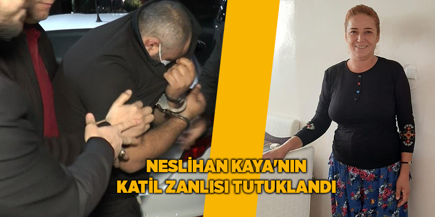 Neslihan Kaya'nın katil zanlısı tutuklandı