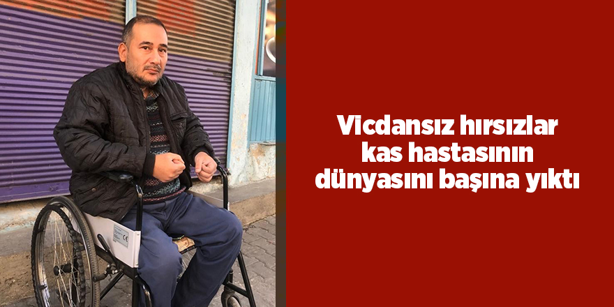 Vicdansız hırsızlar kas hastasının dünyasını başına yıktı