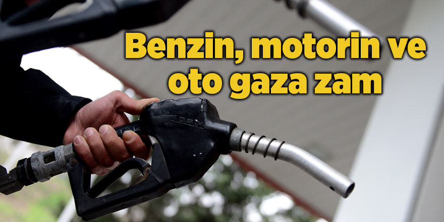 Benzin, motorin ve oto gaza zam