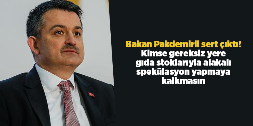 Bakan Pakdemirli sert çıktı! Kimse gereksiz yere gıda stoklarıyla alakalı spekülasyon yapmaya kalkmasın