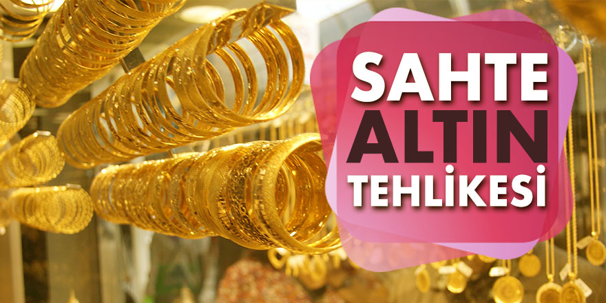 SAHTE ALTIN TEHLİKESİ