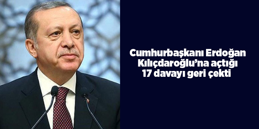 Cumhurbaşkanı Erdoğan Kılıçdaroğlu’na açtığı 17 davayı geri çekti 