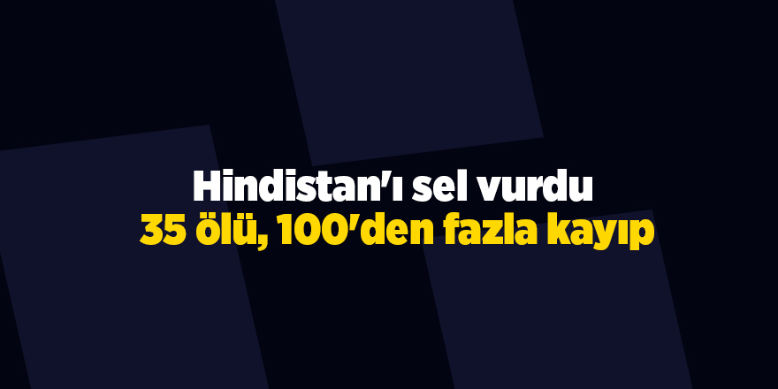 Hindistan'ı sel vurdu! 35 ölü, 100'den fazla kayıp