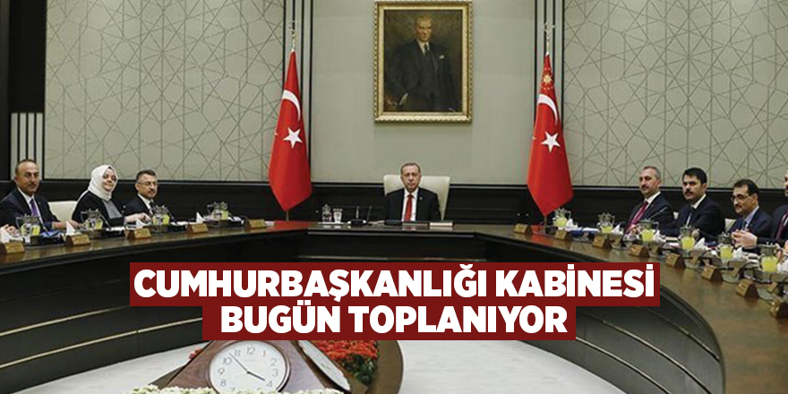 Cumhurbaşkanlığı Kabinesi bugün toplanıyor