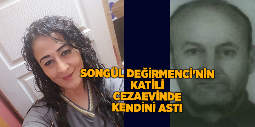 Songül Değirmenci'nin katili cezaevinde kendini astı