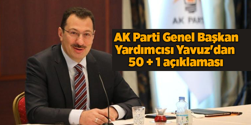 AK Parti Genel Başkan Yardımcısı Yavuz'dan  50 + 1 açıklaması