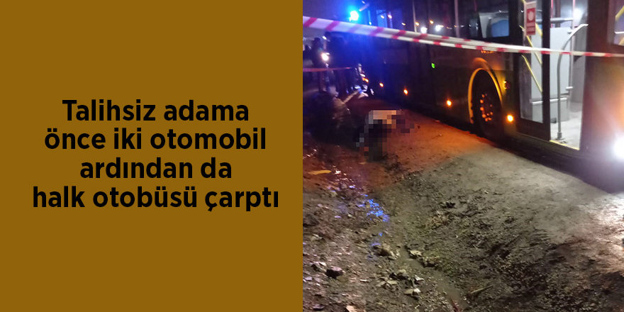 Talihsiz adama önce iki otomobil ardından da halk otobüsü çarptı