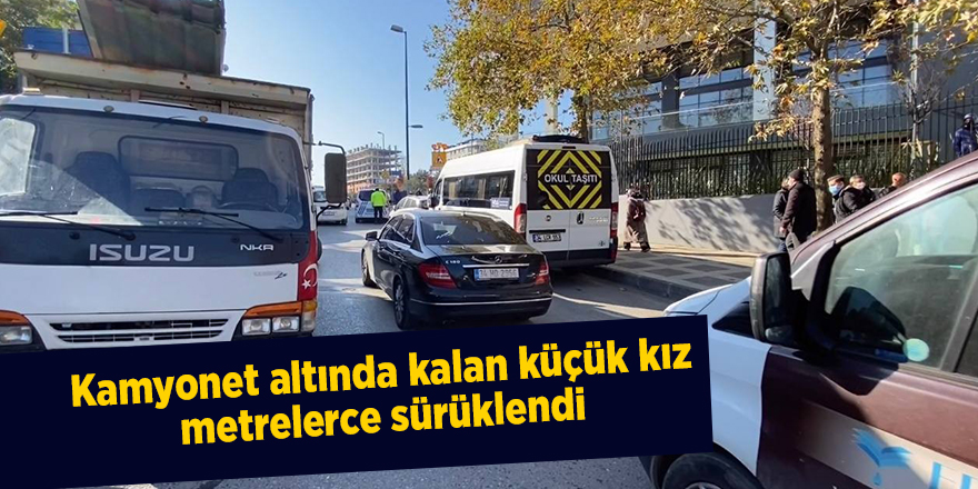 Kamyonet altında kalan küçük kız metrelerce sürüklendi