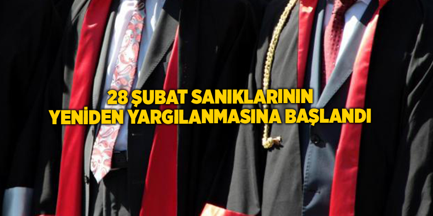 28 Şubat sanıklarının yeniden yargılanmasına başlandı