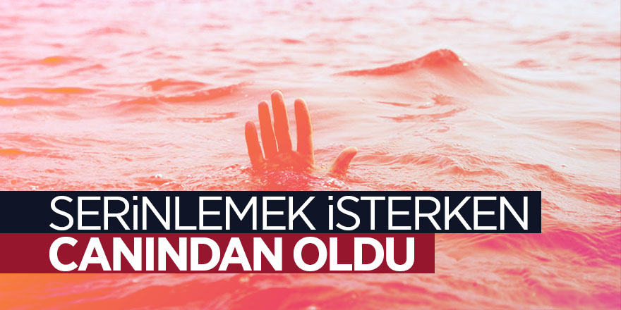 Serinlemek isterken canından oldu