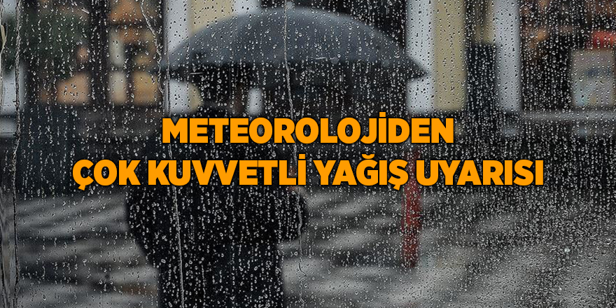 Meteorolojiden çok kuvvetli yağış uyarısı