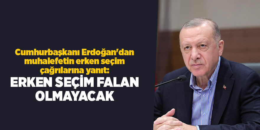 Cumhurbaşkanı Erdoğan'dan muhalefetin erken seçim çağrılarına yanıt: Erken seçim falan olmayacak