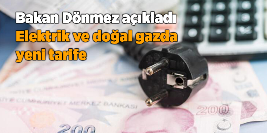 Bakan Dönmez açıkladı Elektrik ve doğal gazda yeni tarife