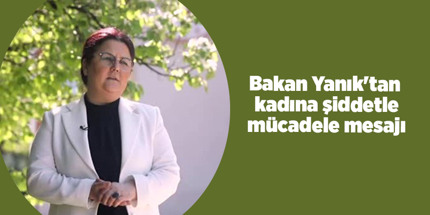 Bakan Yanık'tan  kadına şiddetle mücadele mesajı