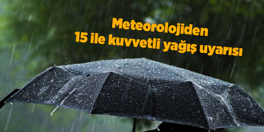 Meteorolojiden 15 ile kuvvetli yağış uyarısı