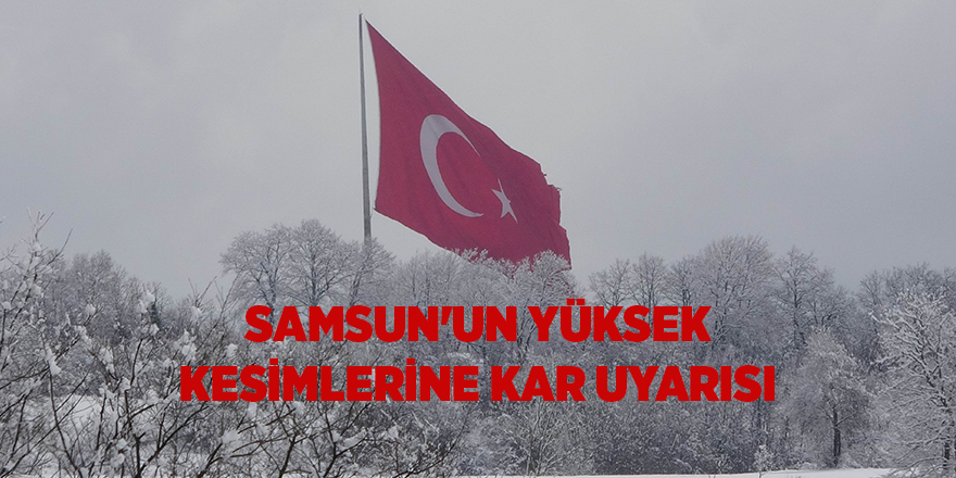 Samsun'un yüksek kesimlerine kar uyarısı - samsun haber