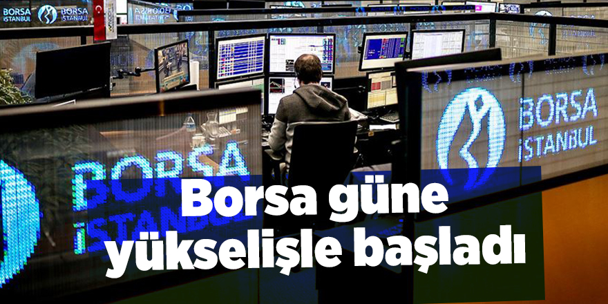 Borsa güne yükselişle başladı