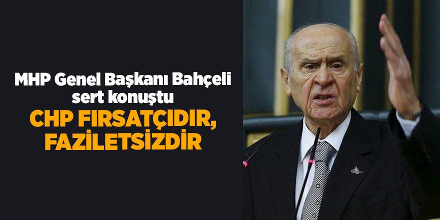 MHP Genel Başkanı Bahçeli sert konuştu! CHP fırsatçıdır, faziletsizdir