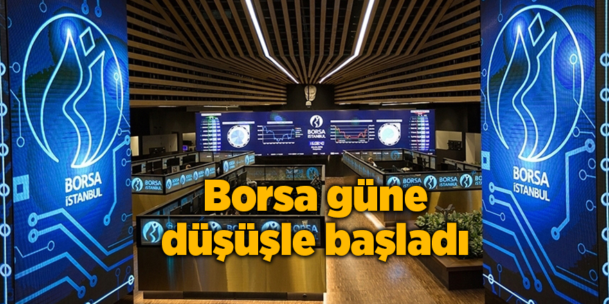 Borsa güne düşüşle başladı