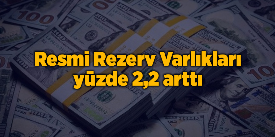 Resmi Rezerv Varlıkları yüzde 2,2 arttı