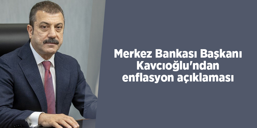 Merkez Bankası Başkanı Kavcıoğlu'ndan enflasyon açıklaması