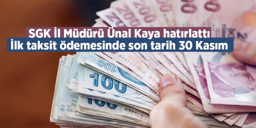 SGK İl Müdürü Ünal Kaya hatırlattı İlk taksit ödemesinde son tarih 30 Kasım