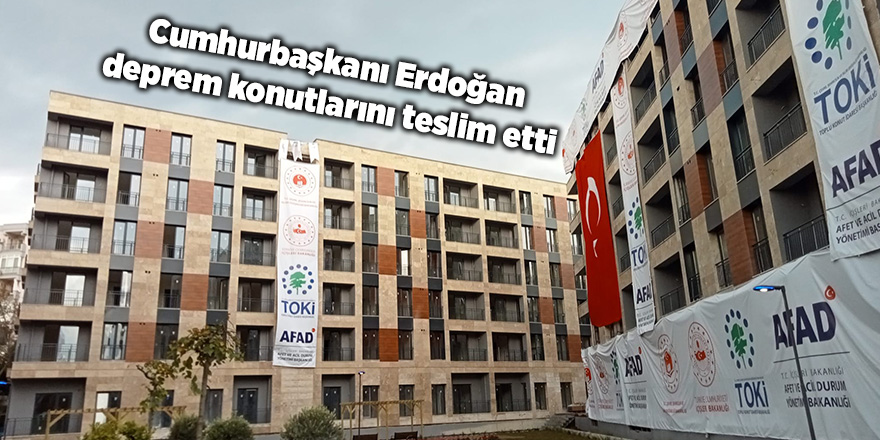 Cumhurbaşkanı Erdoğan deprem konutlarını teslim etti