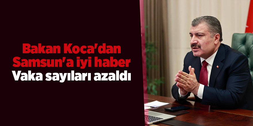 Bakan Koca'dan Samsun'a iyi! haber Vaka sayıları azaldı