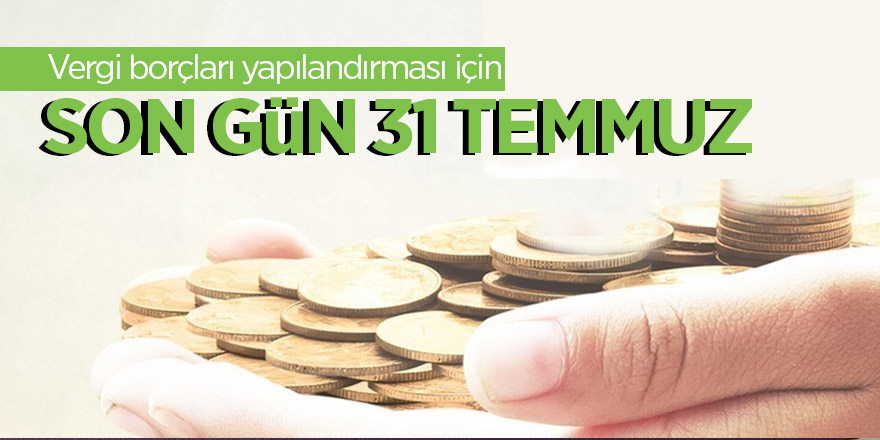 Vergi borçları yapılandırması için son gün 31 Temmuz