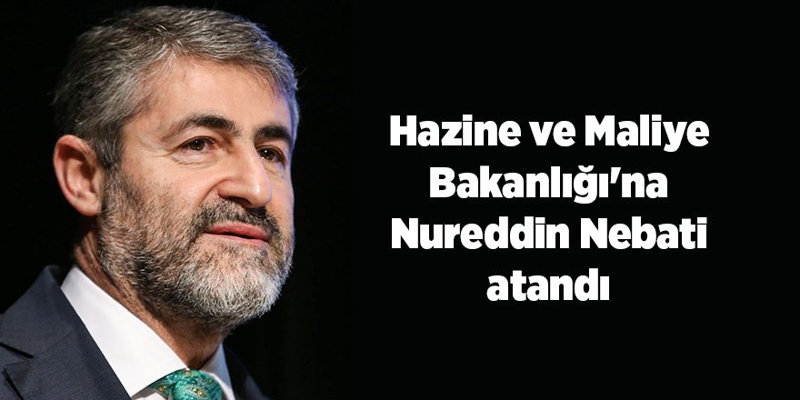 Hazine ve Maliye Bakanlığı'na Nureddin Nebati atandı