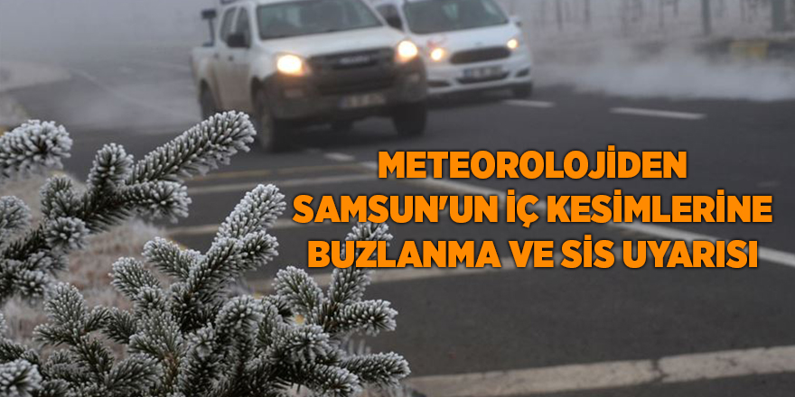 Meteorolojiden Samsun'un iç kesimlerine buzlanma ve sis uyarısı - samsun haber