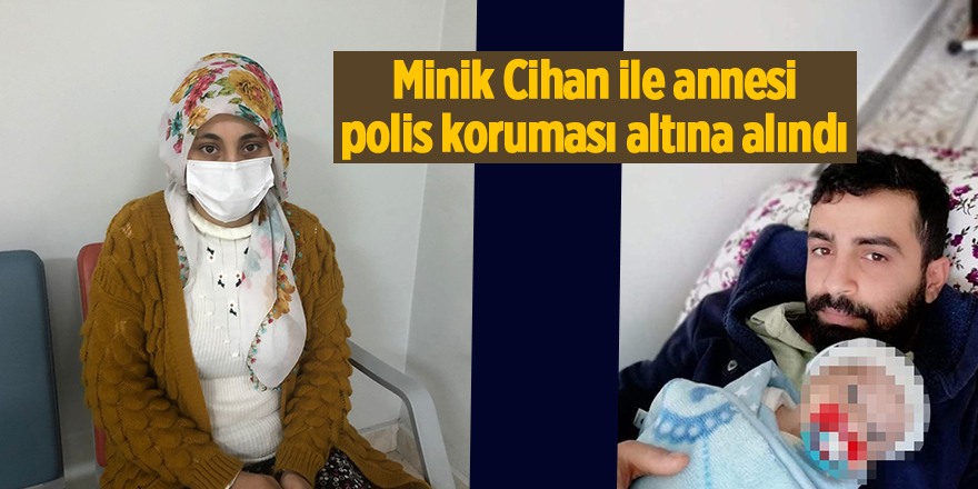 Minik Cihan ile annesi polis koruması altına alındı