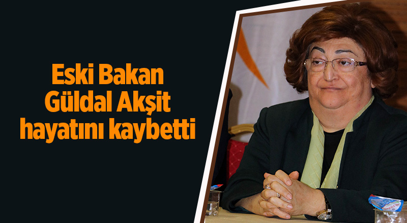 Eski Bakan Güldal Akşit hayatını kaybetti