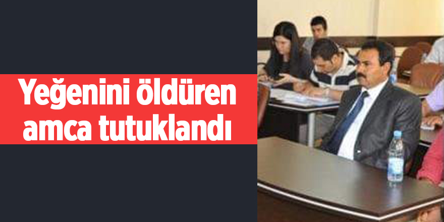 Yeğenini öldüren amca tutuklandı