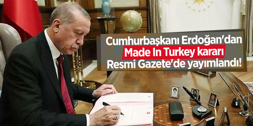 Cumhurbaşkanı Erdoğan'dan Made In Turkey kararı Resmi Gazete'de yayımlandı!