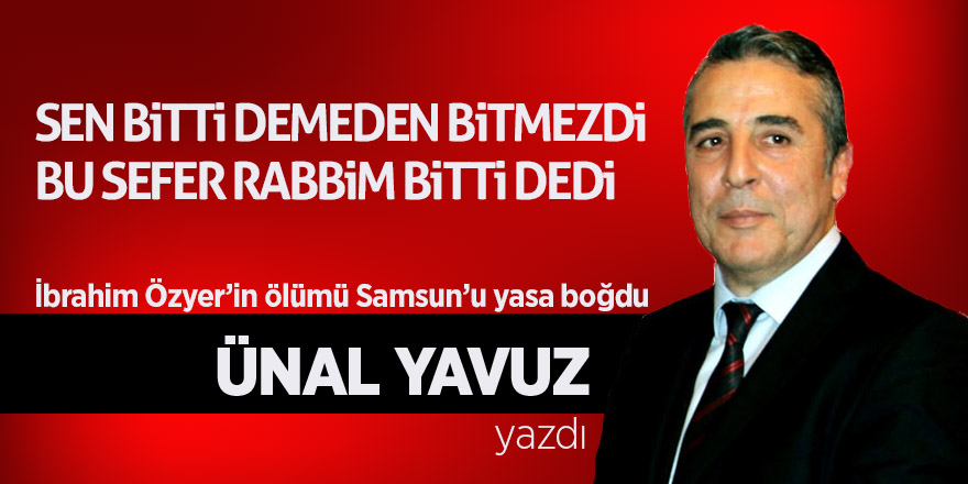 İbrahim Özyer’in ölümü Samsun’u yasa boğdu