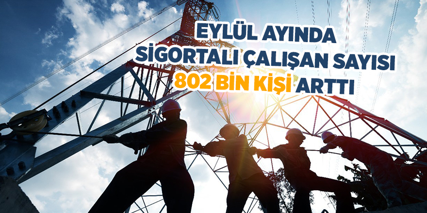 Eylül ayında sigortalı çalışan sayısı 802 bin kişi arttı