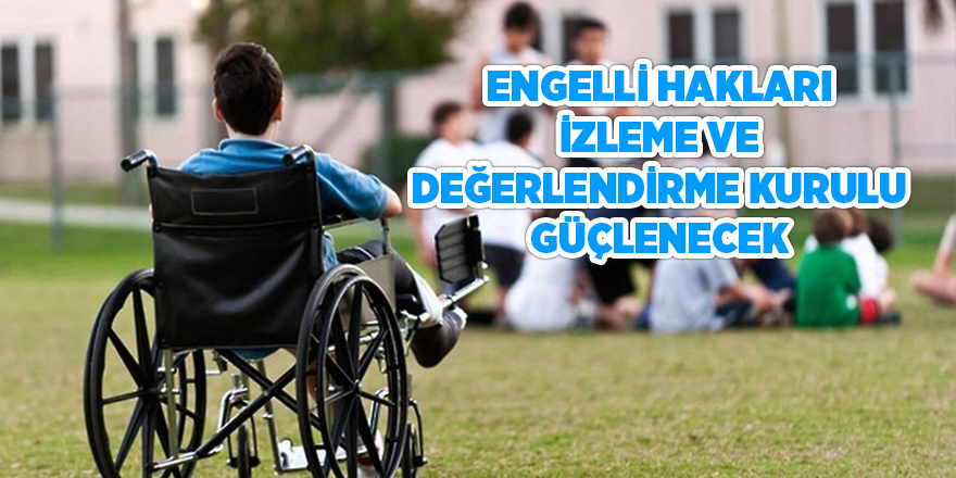 Engelli Hakları İzleme ve Değerlendirme Kurulu güçlenecek