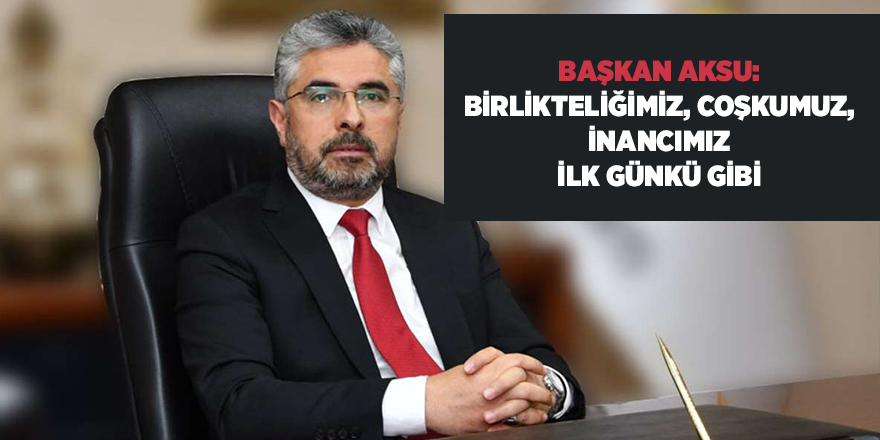 Başkan Aksu: Birlikteliğimiz, coşkumuz, inancımız ilk günkü gibi - samsun haber