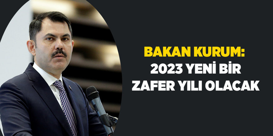 Bakan Kurum: 2023 yeni bir zafer yılı olacak