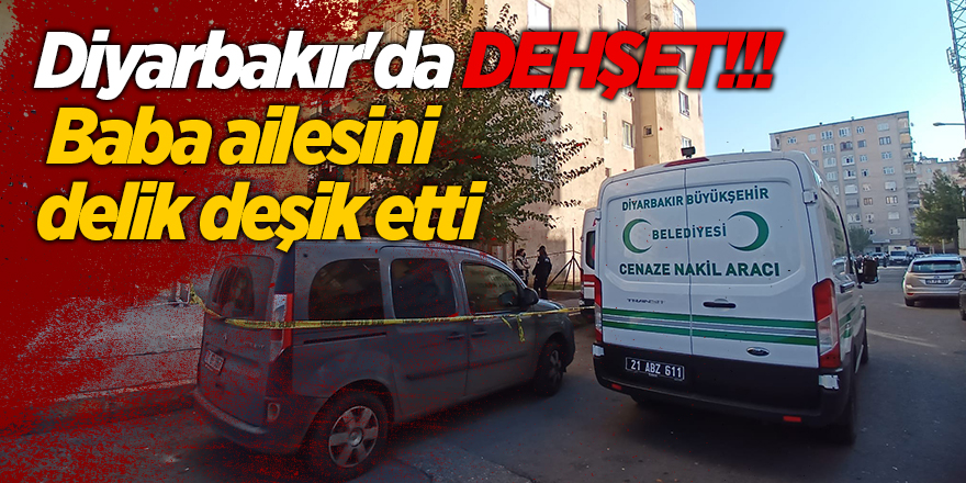 Diyarbakır'da dehşet!  Baba ailesini delik deşik etti