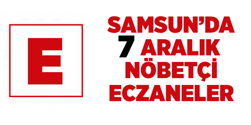 Samsun'da 7 Aralık nöbetçi eczaneler - samsun haber